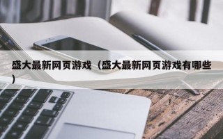 盛大最新网页游戏（盛大最新网页游戏有哪些）