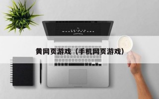 黄网页游戏（手机网页游戏）