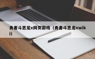 勇者斗恶龙x网页游戏（勇者斗恶龙xwiki）